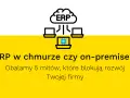 Grafika porównuje ERP w chmurze i on-premise. Obalamy mity blokujące rozwój Twojej firmy.